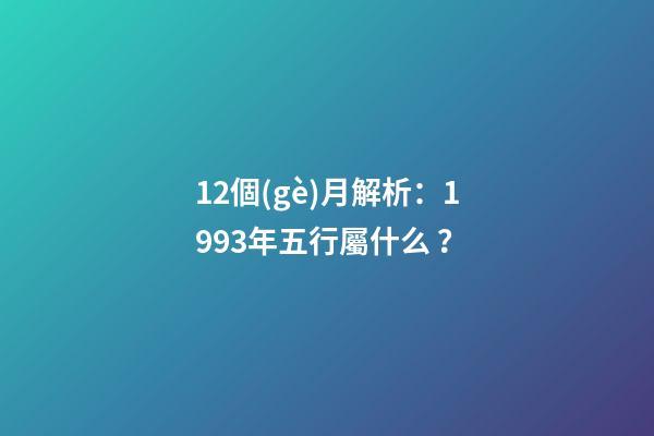 12個(gè)月解析：1993年五行屬什么？